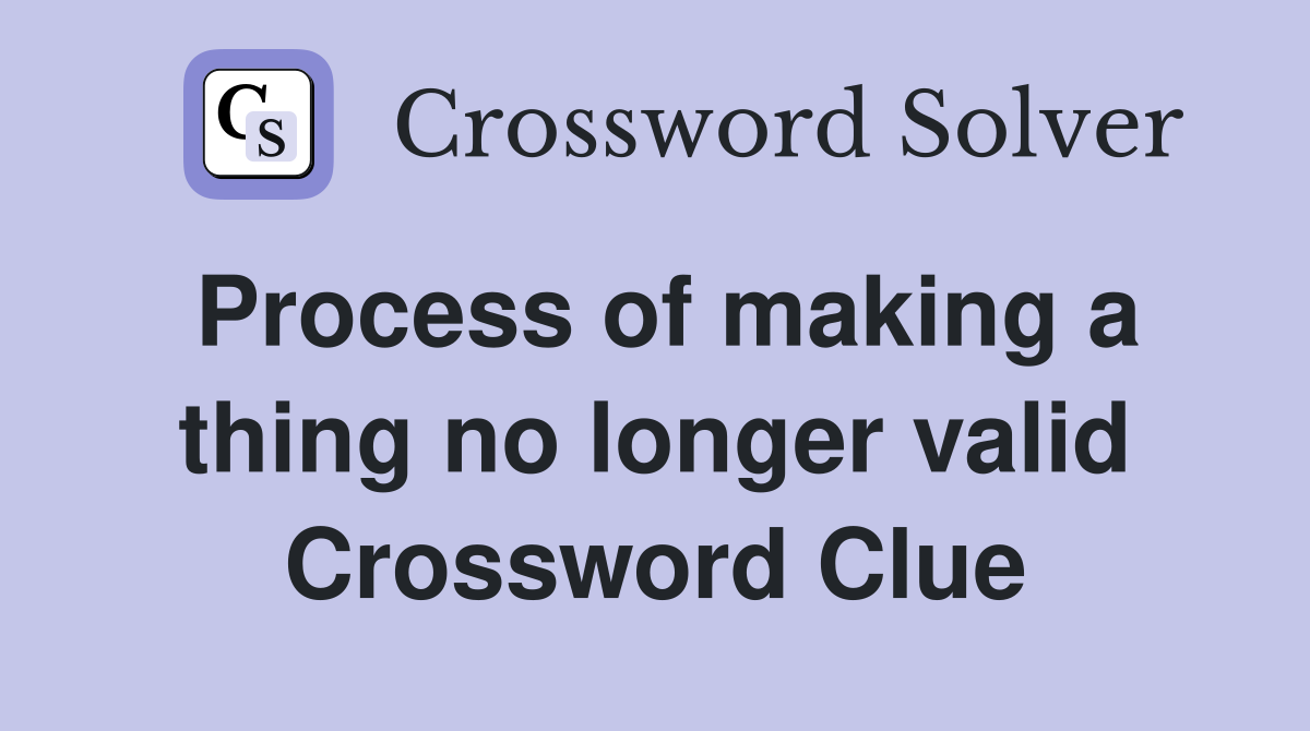 Process of making a thing no longer valid Crossword Clue