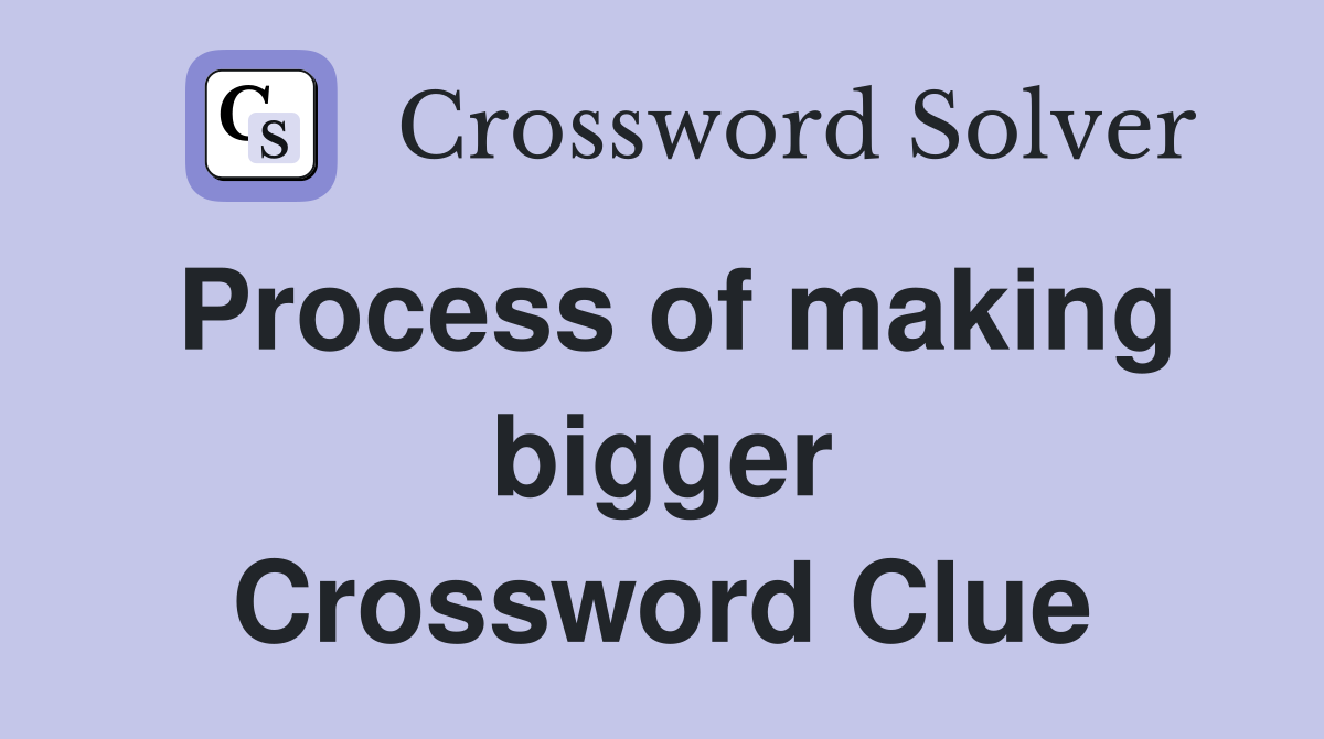 Process of making bigger Crossword Clue