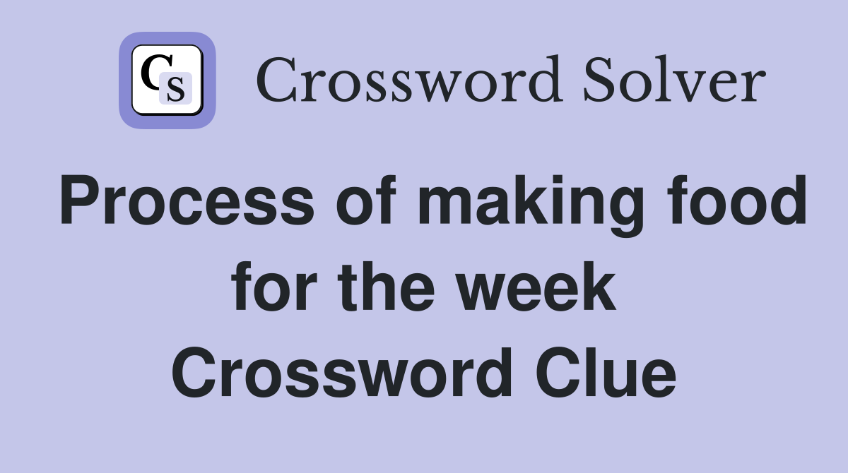 Process of making food for the week Crossword Clue