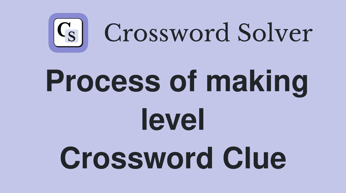 Process of making level Crossword Clue