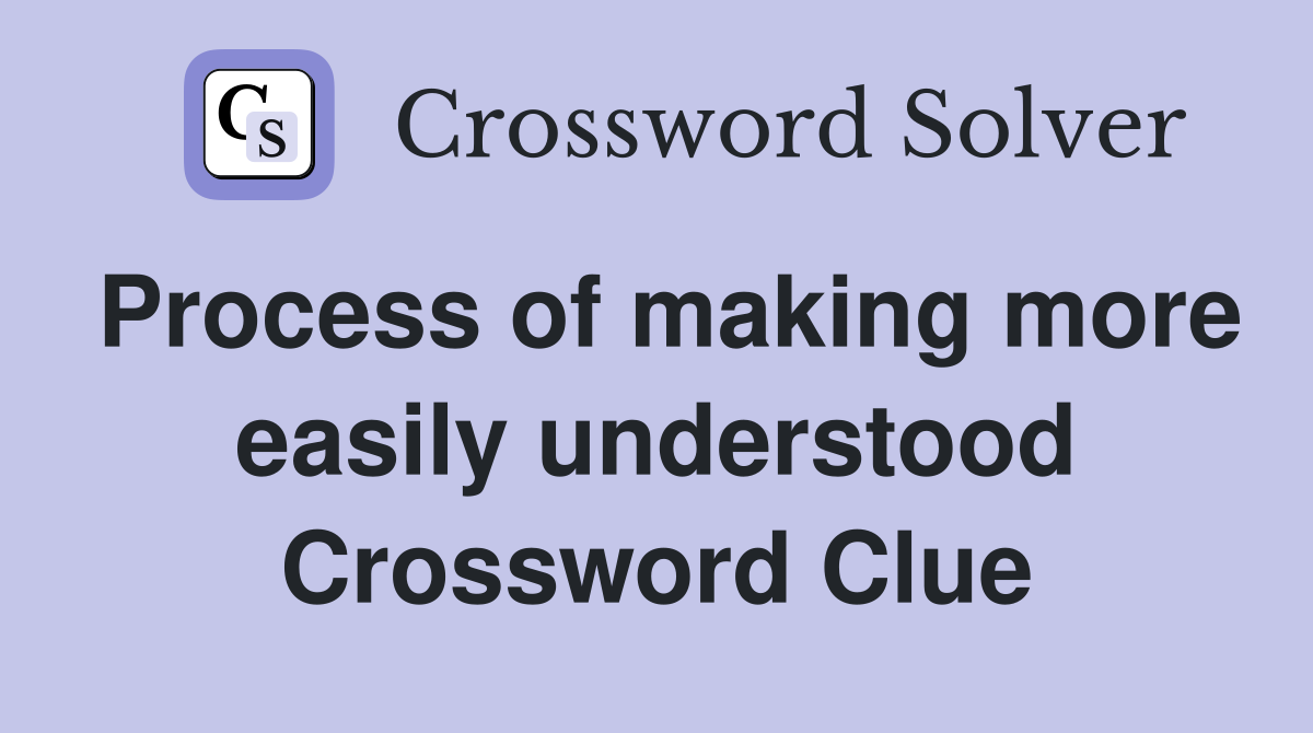 Process of making more easily understood Crossword Clue