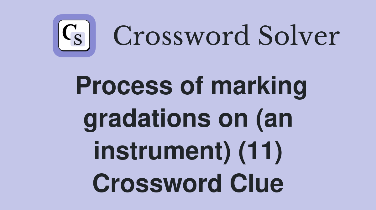 Process of marking gradations on (an instrument) (11) Crossword Clue