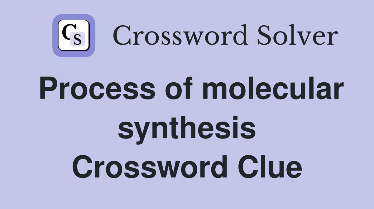Process of molecular synthesis Crossword Clue