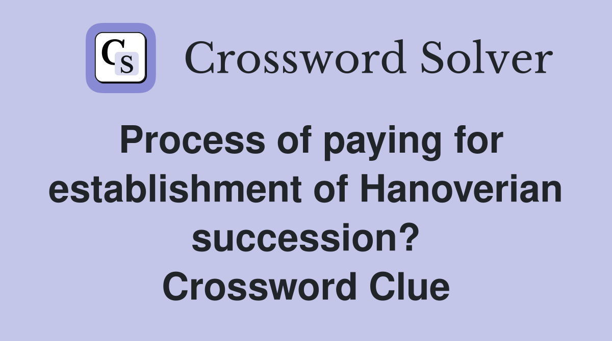 Process of paying for establishment of Hanoverian succession? Crossword Clue
