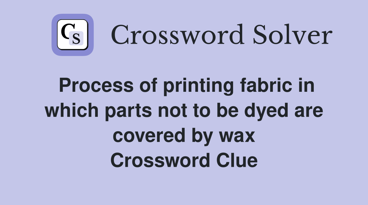 Process of printing fabric in which parts not to be dyed are covered by wax Crossword Clue