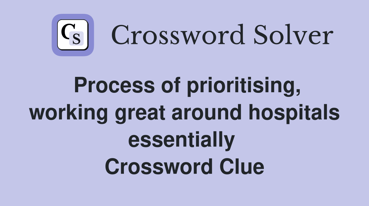 Process of prioritising, working great around hospitals essentially  Crossword Clue