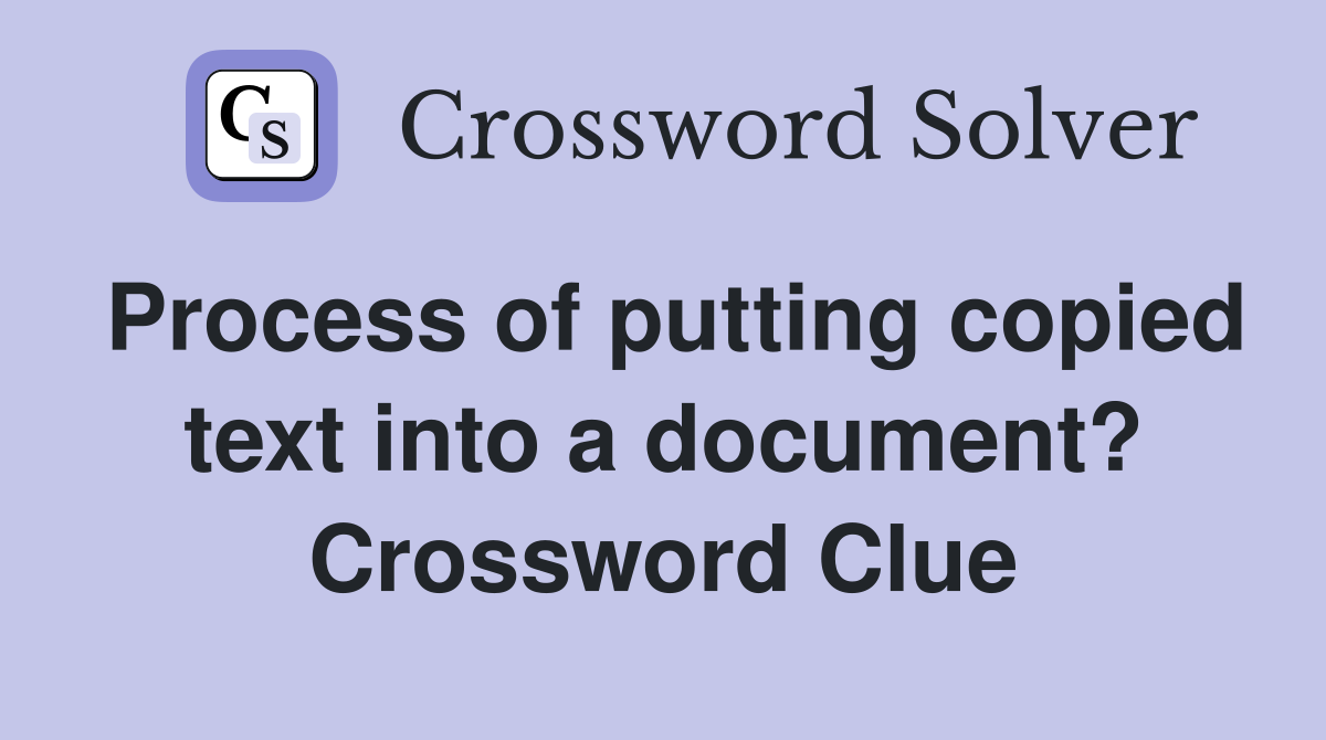 Process of putting copied text into a document? Crossword Clue