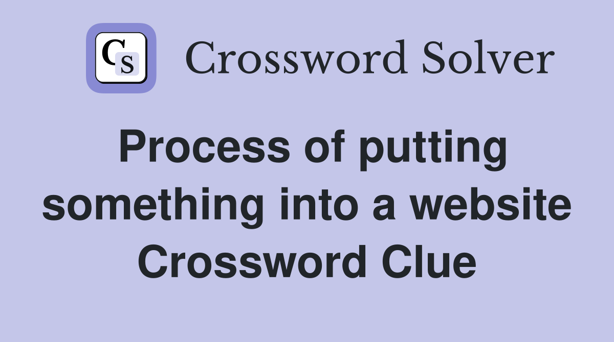 Process of putting something into a website Crossword Clue