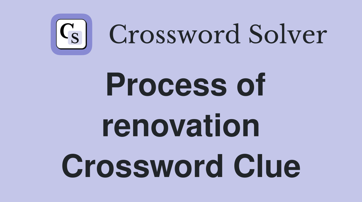 Process of renovation Crossword Clue