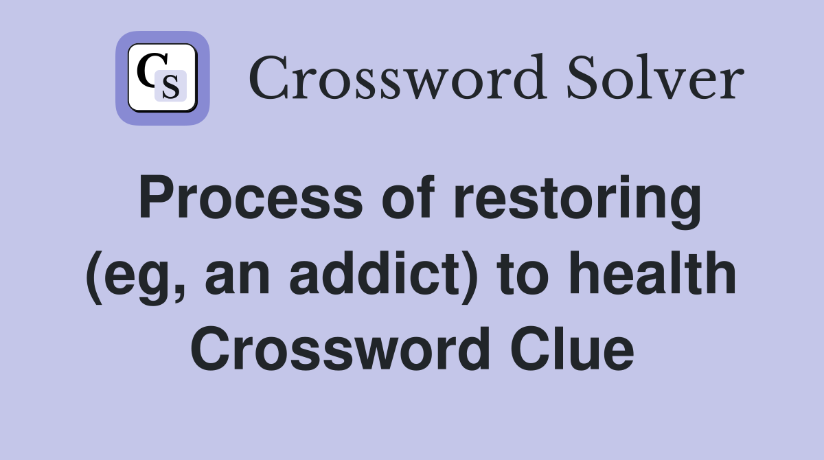 Process of restoring (eg, an addict) to health Crossword Clue
