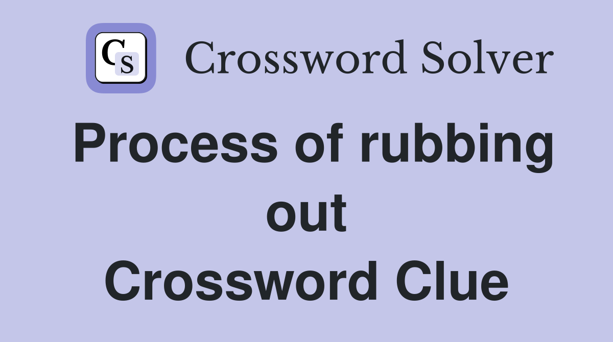 Process of rubbing out Crossword Clue