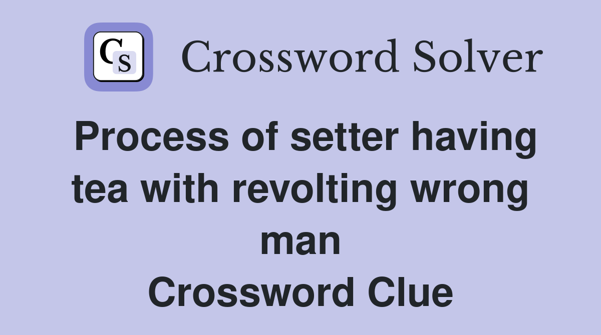 Process of setter having tea with revolting wrong man Crossword Clue