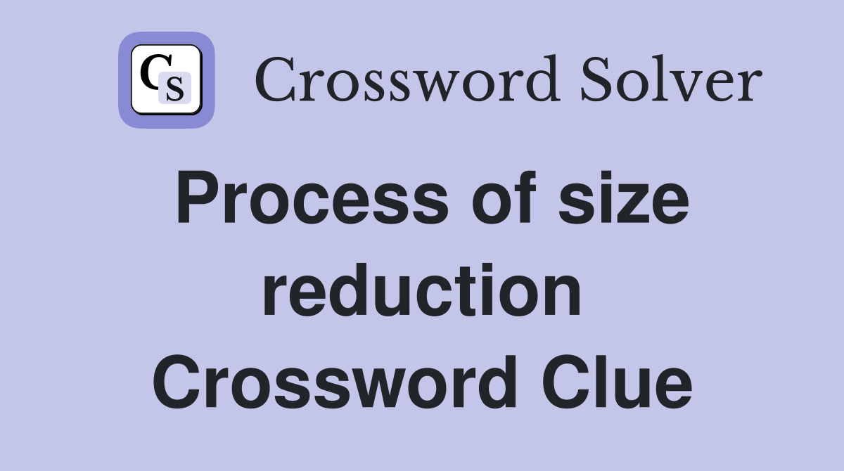 Process of size reduction Crossword Clue