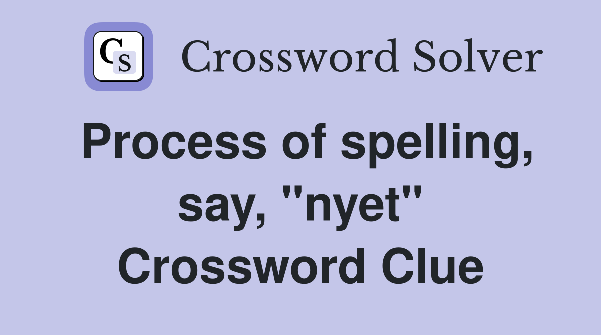 Process of spelling, say, "nyet" Crossword Clue