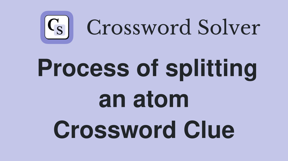 Process of splitting an atom Crossword Clue