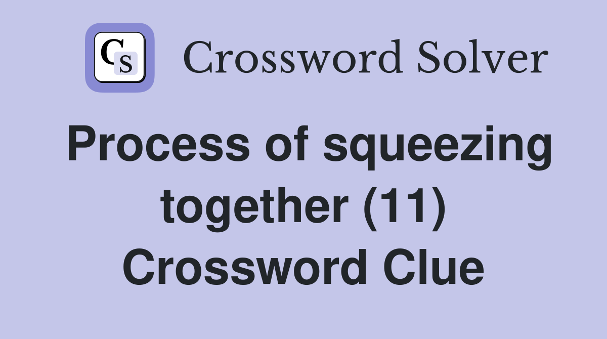 Process of squeezing together (11) Crossword Clue