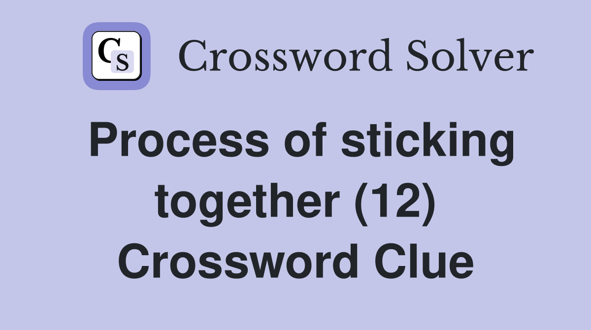 Process of sticking together (12) Crossword Clue