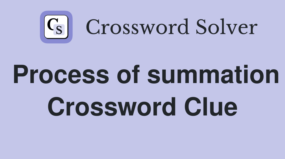 Process of summation Crossword Clue