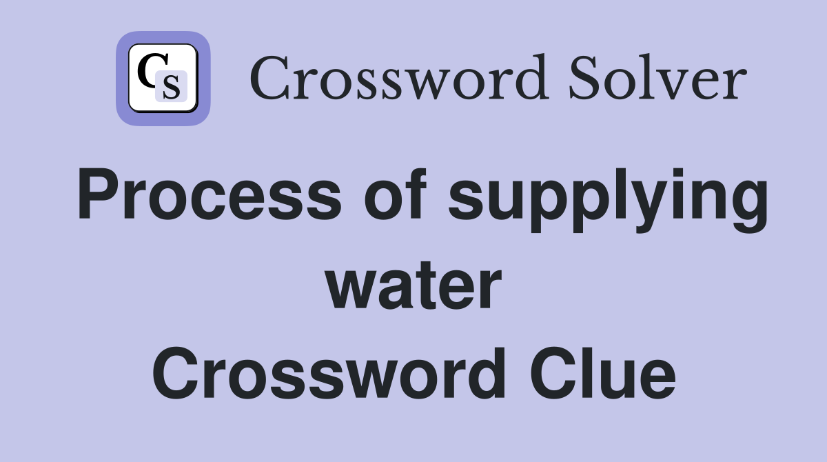 Process of supplying water Crossword Clue