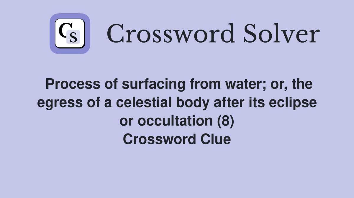 Process of surfacing from water; or, the egress of a celestial body after its eclipse or occultation (8) Crossword Clue
