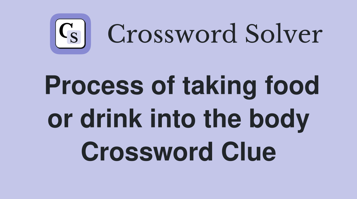Process of taking food or drink into the body Crossword Clue