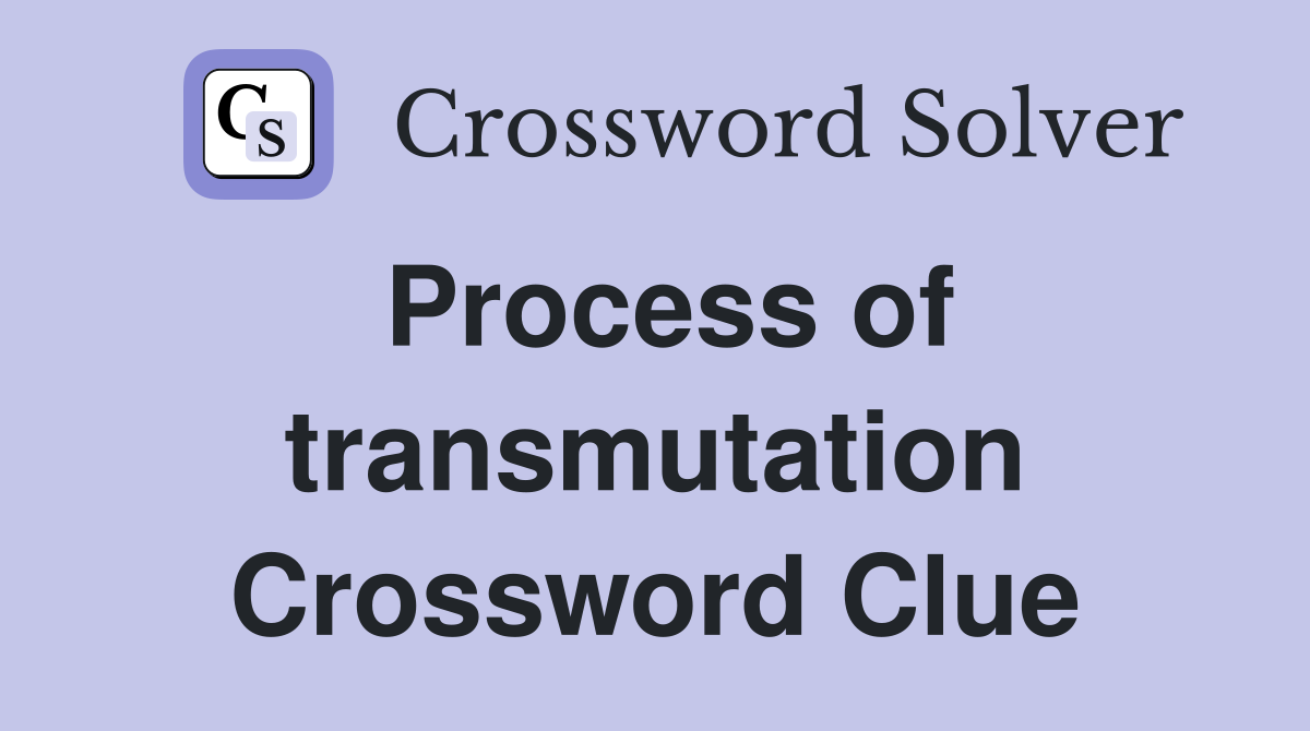 Process of transmutation Crossword Clue