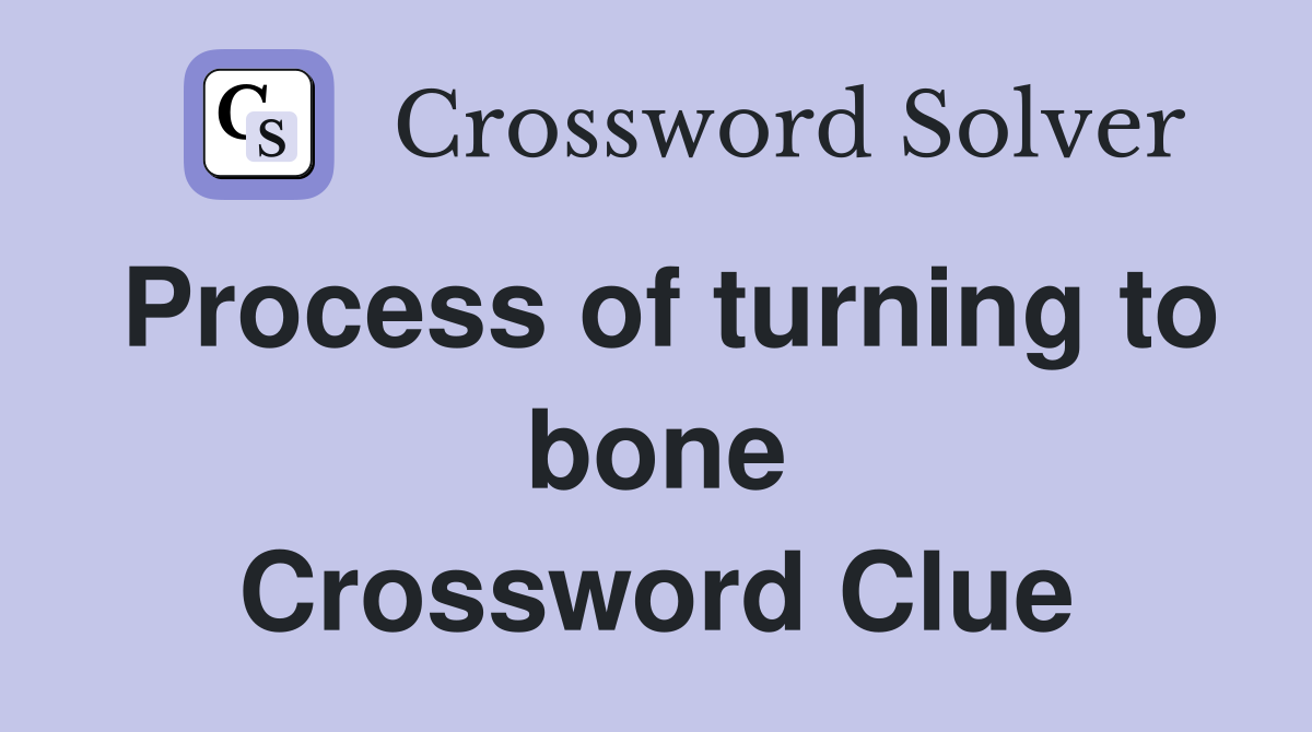 Process of turning to bone Crossword Clue