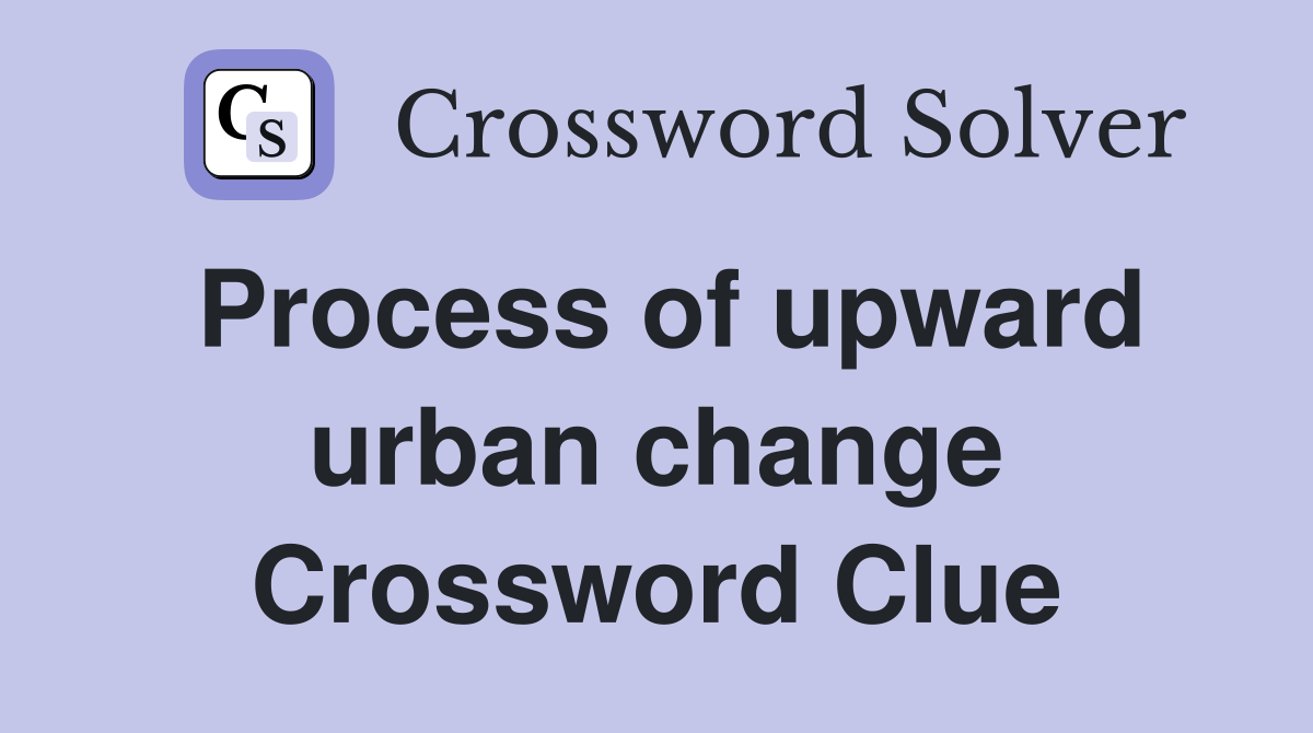 Process of upward urban change Crossword Clue