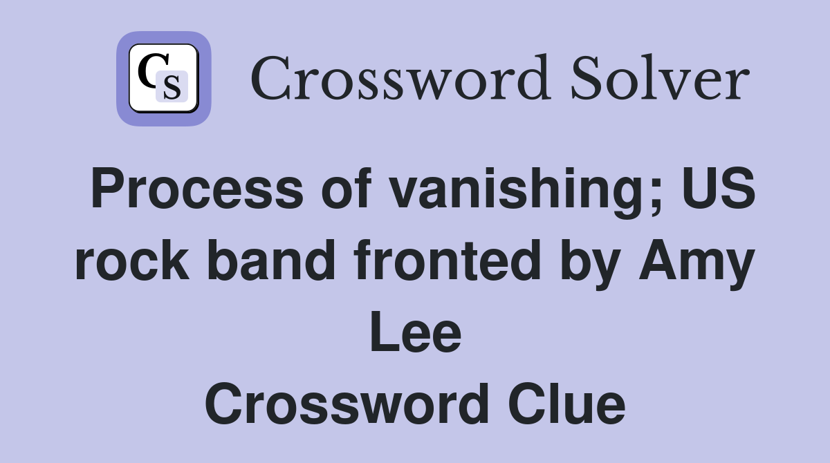 Process of vanishing; US rock band fronted by Amy Lee Crossword Clue