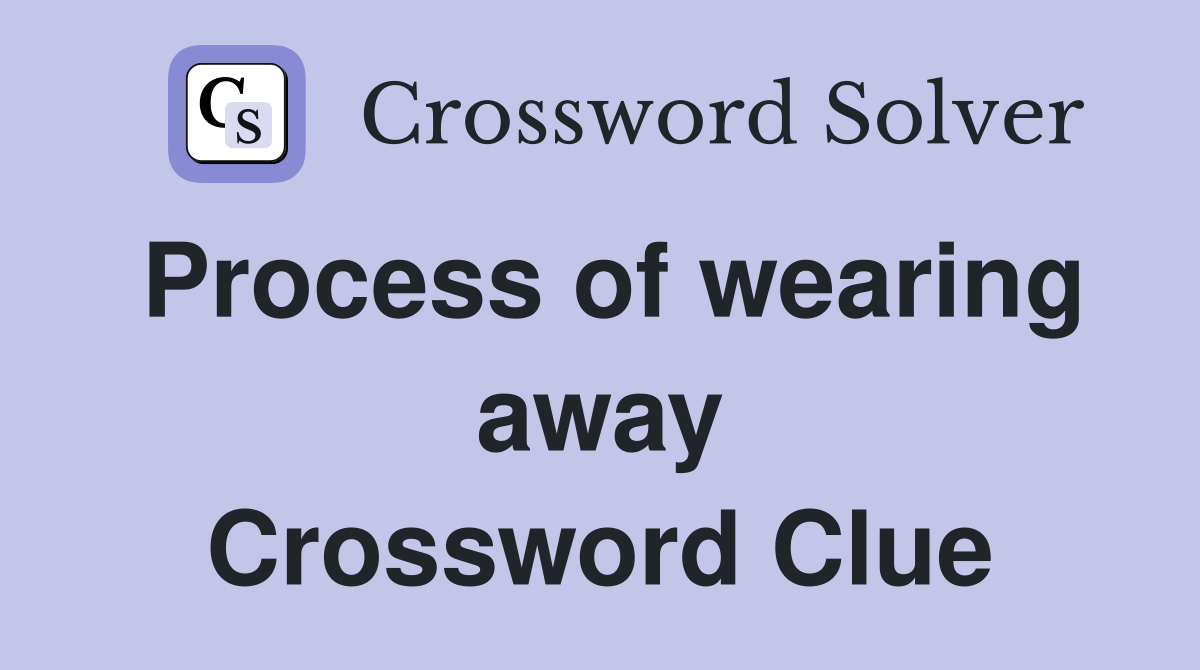 Process of wearing away Crossword Clue