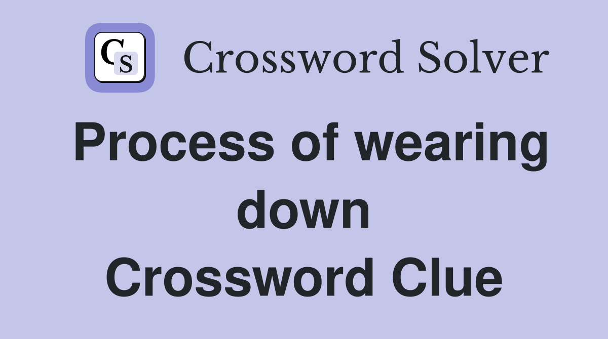 Process of wearing down Crossword Clue