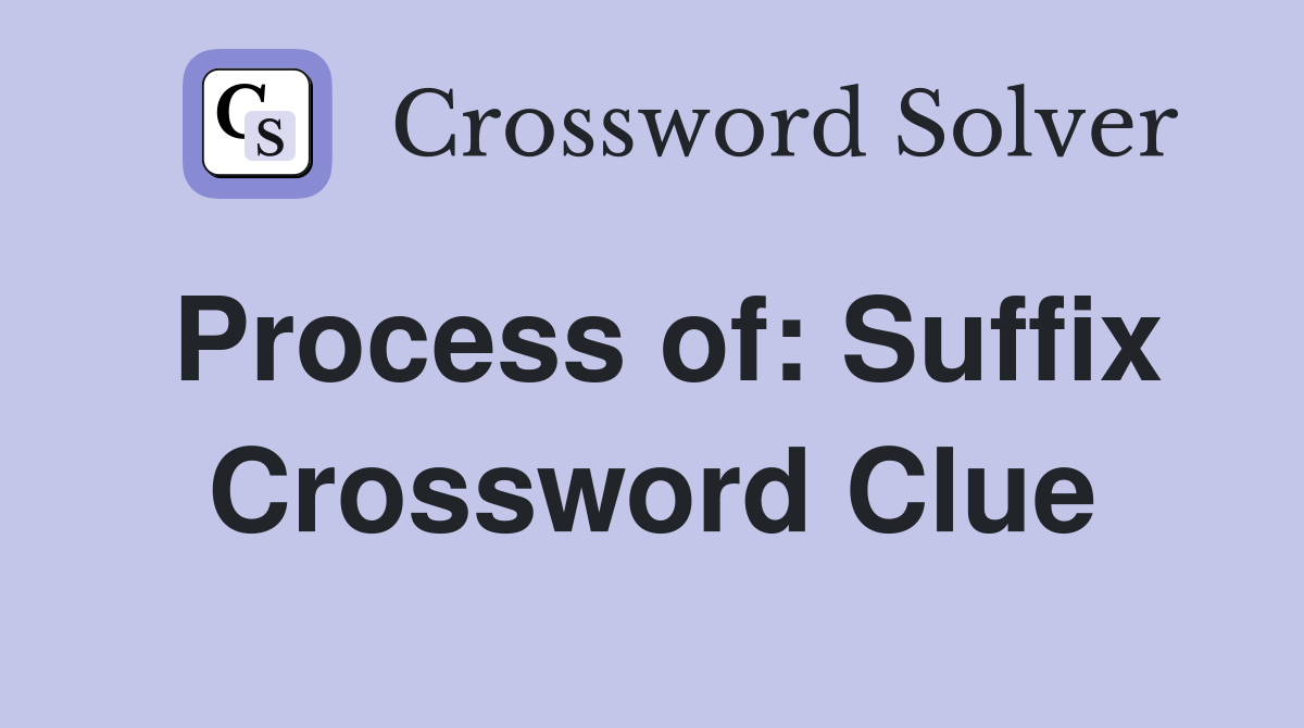 Process of: Suffix Crossword Clue
