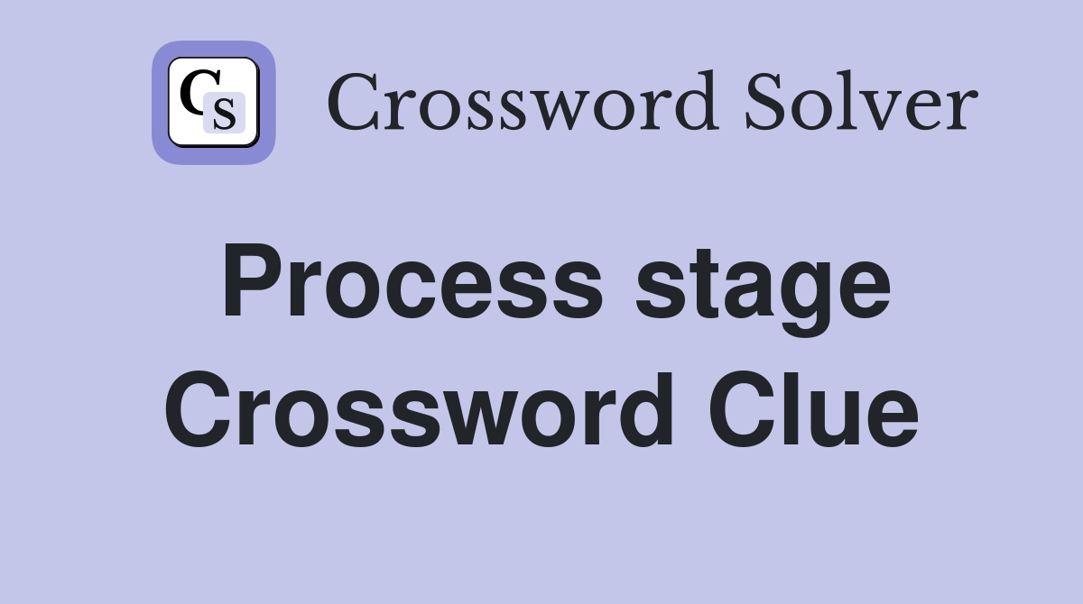 Process stage Crossword Clue