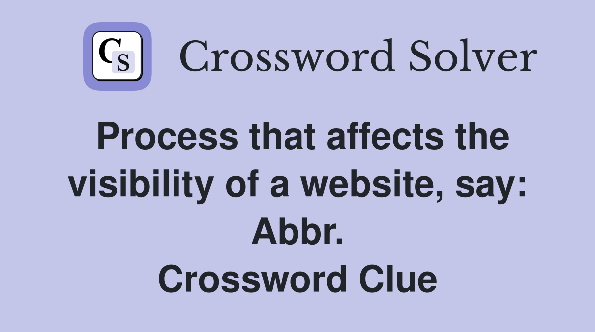 Process that affects the visibility of a website, say: Abbr. Crossword Clue