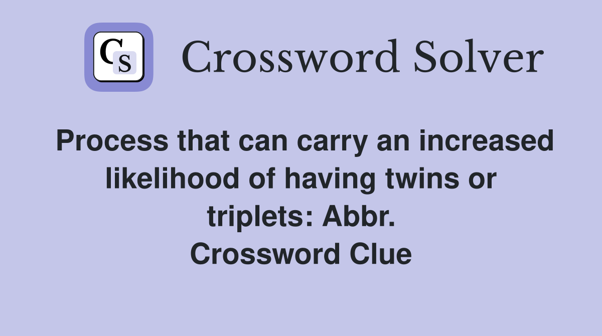 Process that can carry an increased likelihood of having twins or triplets: Abbr. Crossword Clue