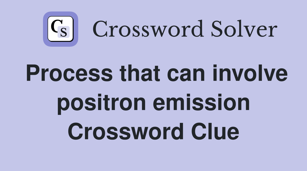 Process that can involve positron emission Crossword Clue