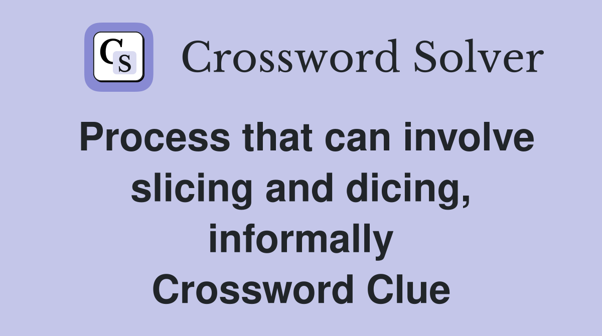 Process that can involve slicing and dicing, informally Crossword Clue