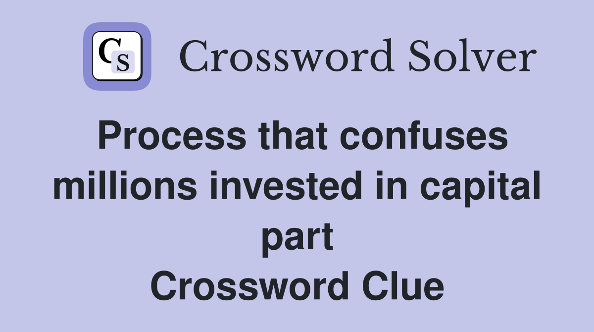 Process that confuses millions invested in capital part Crossword Clue