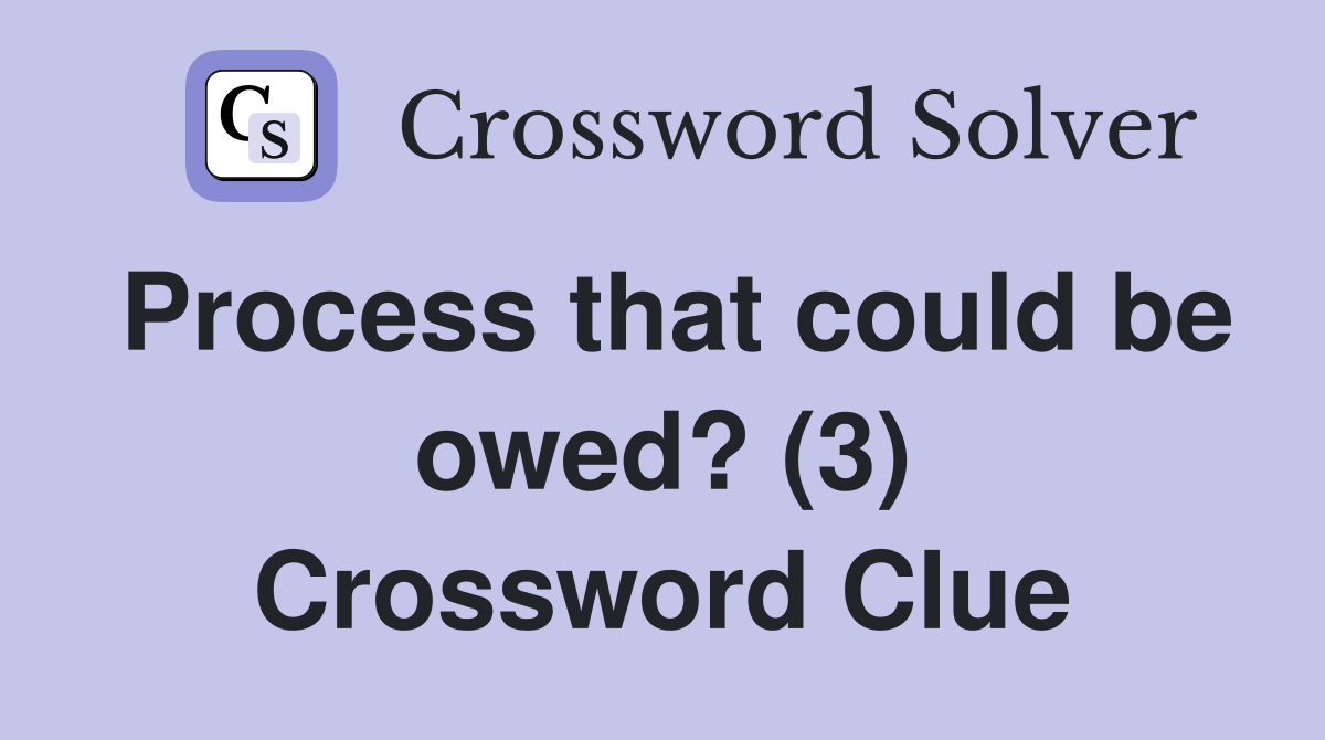 Process that could be owed? (3) Crossword Clue