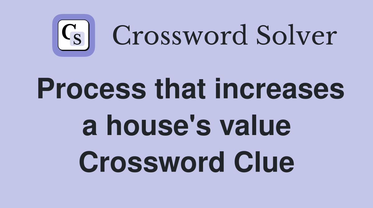 Process that increases a house's value Crossword Clue