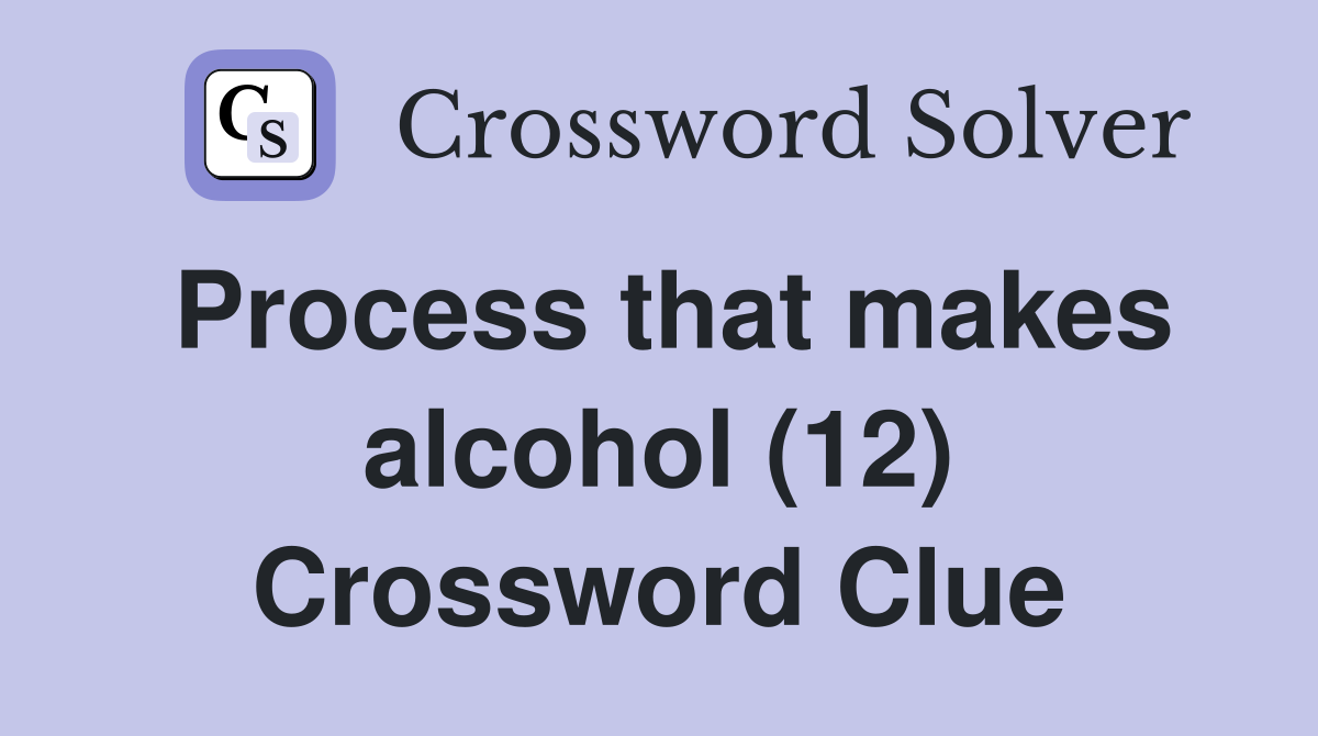 Process that makes alcohol (12) Crossword Clue