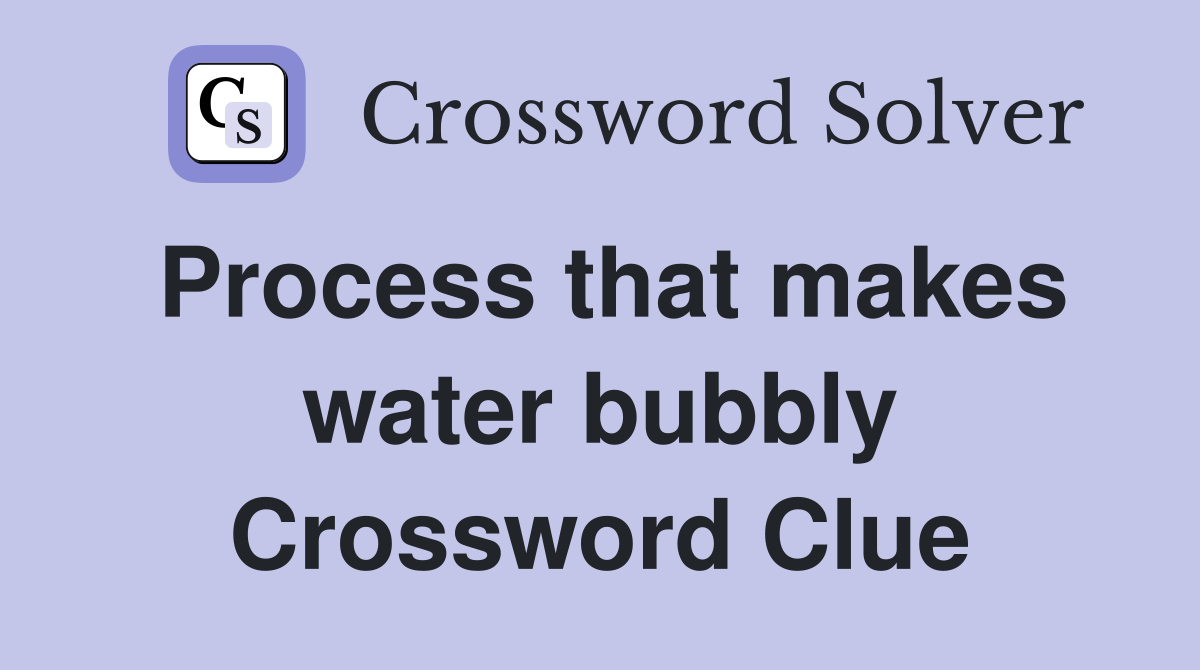 Process that makes water bubbly Crossword Clue