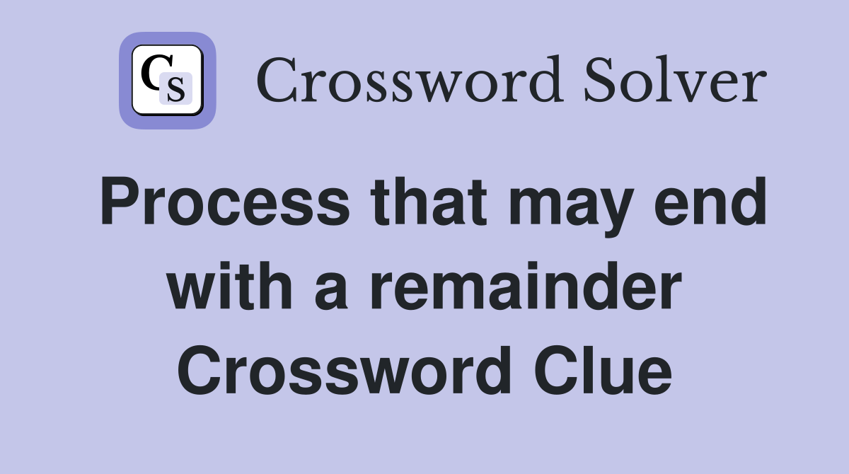 Process that may end with a remainder Crossword Clue