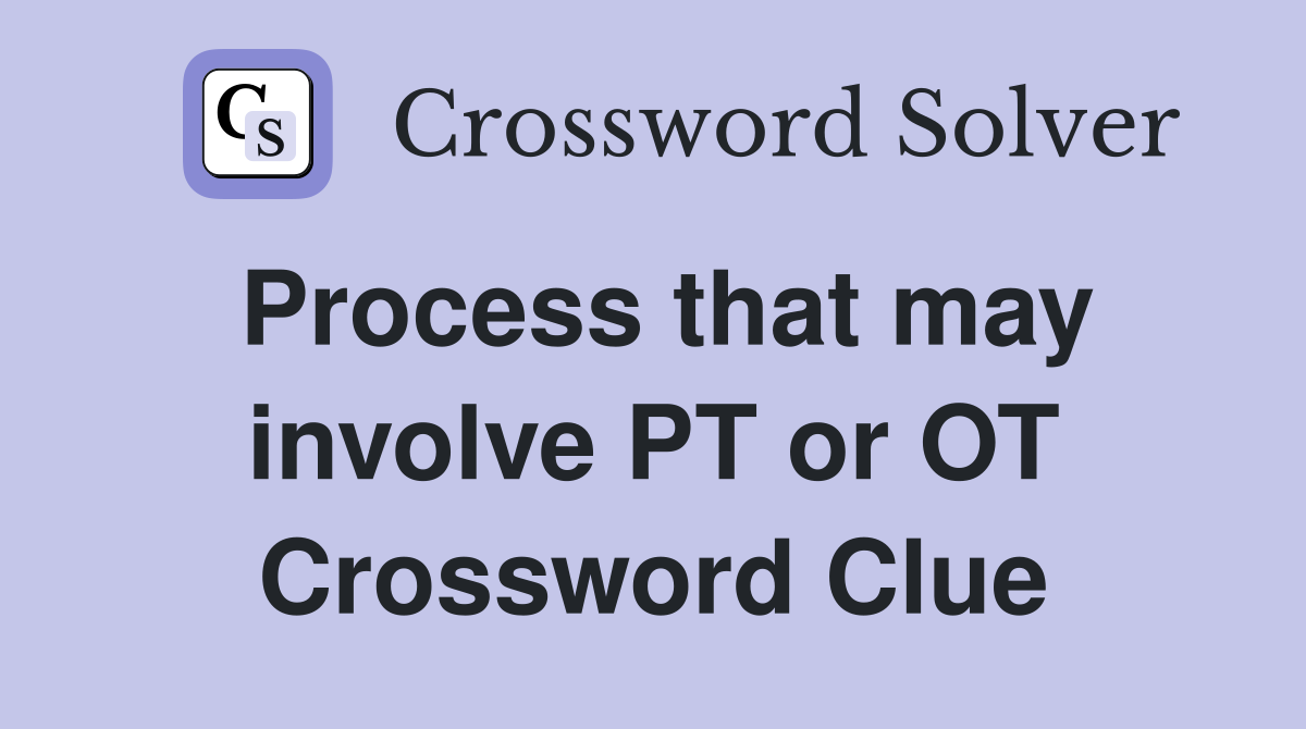 Process that may involve PT or OT Crossword Clue