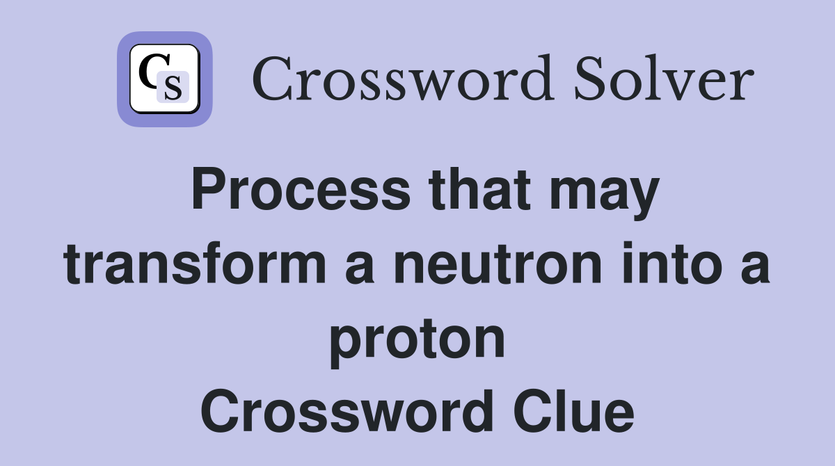 Process that may transform a neutron into a proton Crossword Clue