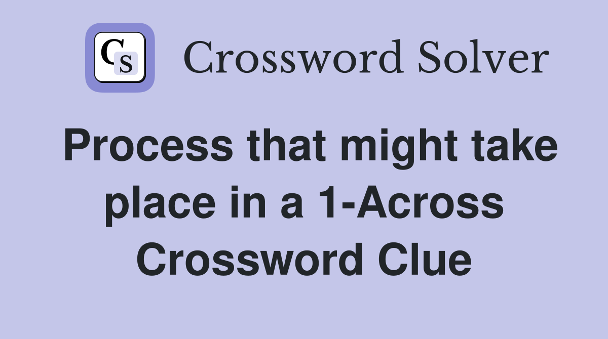 Process that might take place in a 1-Across Crossword Clue