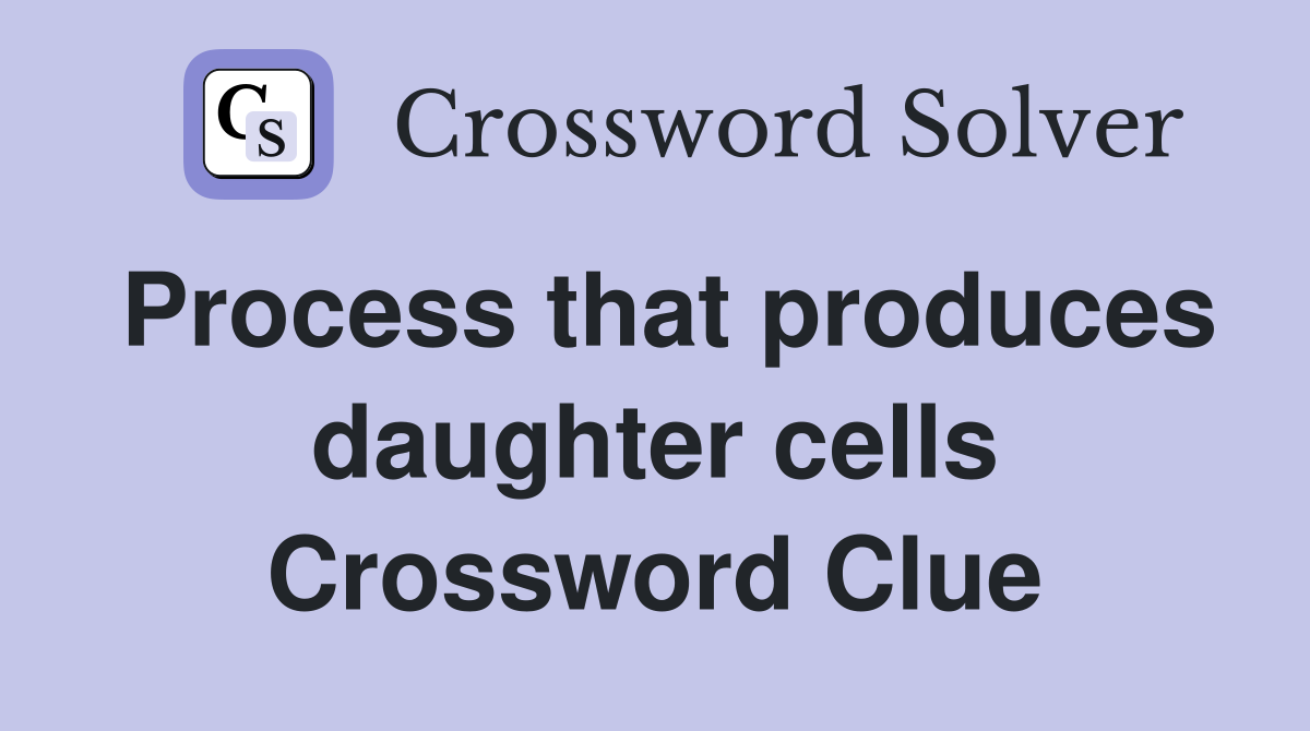 Process that produces daughter cells Crossword Clue