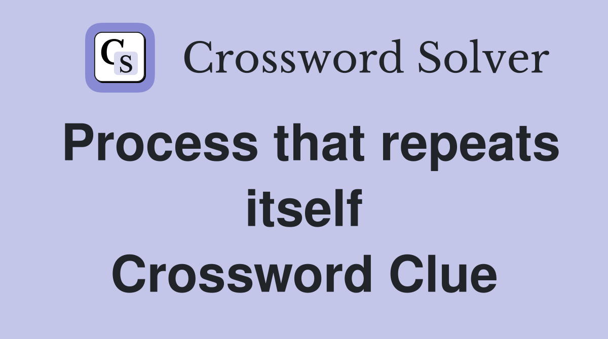 Process that repeats itself Crossword Clue