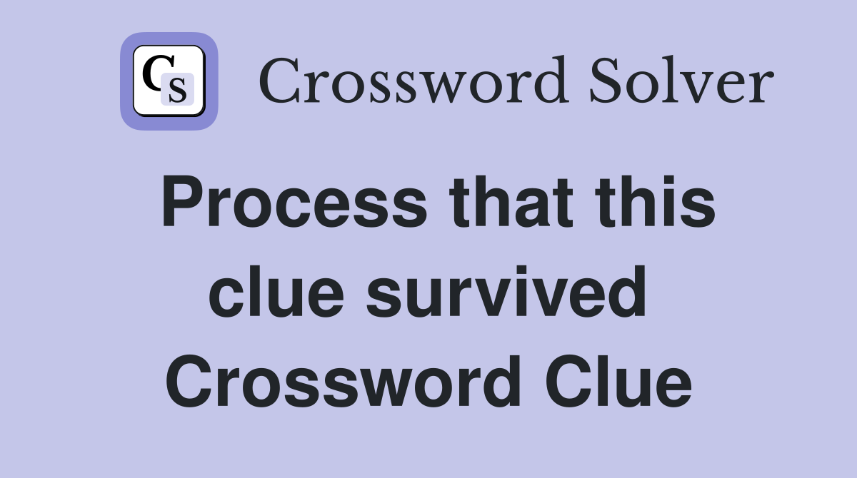 Process that this clue survived Crossword Clue