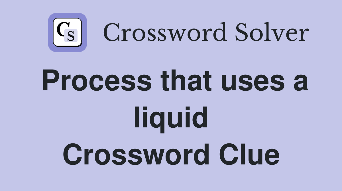 Process that uses a liquid Crossword Clue